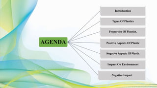 AGENDA
Introduction
Types Of Plastics
Properties Of Plastics.
Positive Aspects Of Plastic
Negative Aspects Of Plastic
Impact On Environment
Negative Impact
 