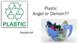 Plastic
Angel or Demon??
Mustafa ALP
 