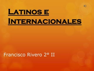 Latinos e
Internacionales

Francisco Rivero 2° II

 