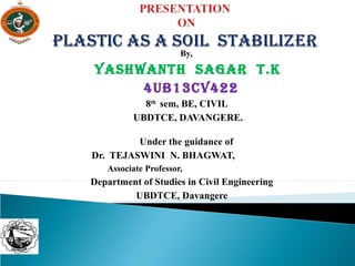 By,
YASHWANTH SAGAR T.K
4UB13CV422
8th
sem, BE, CIVIL
UBDTCE, DAVANGERE.
Under the guidance of
Dr. TEJASWINI N. BHAGWAT,
Associate Professor,
Department of Studies in Civil Engineering
UBDTCE, Davangere
 