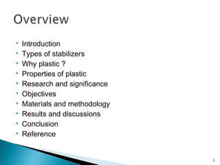  Introduction
 Types of stabilizers
 Why plastic ?
 Properties of plastic
 Research and significance
 Objectives
 Materials and methodology
 Results and discussions
 Conclusion
 Reference
2
 