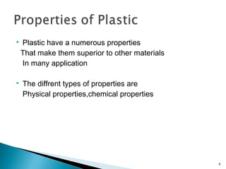  Plastic have a numerous properties
That make them superior to other materials
In many application
 The diffrent types of properties are
Physical properties,chemical properties
6
 