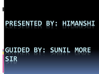 PRESENTED BY: HIMANSHI
GUIDED BY: SUNIL MORE
SIR
 