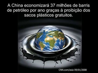 A China economizará 37 milhões de barris de petróleo por ano graças à proibição dos sacos plásticos gratuitos. CNN.com/asia 09/01/2008 