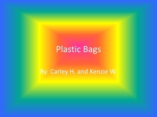 Plastic Bags By: Carley H. and Kenzie W.  
