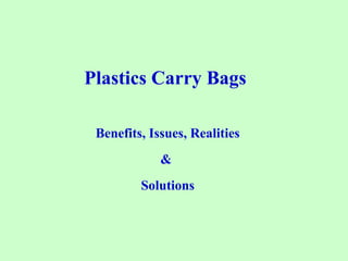Plastics Carry Bags
Benefits, Issues, Realities
&
Solutions
 