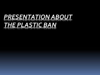 PRESENTATION ABOUT
THE PLASTIC BAN
 