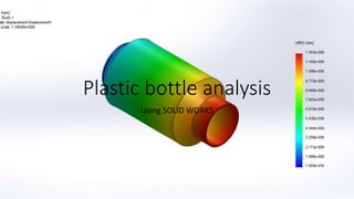 Plastic bottle analysis
Using SOLID WORKS
 
