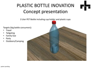 PLASTIC BOTTLE INOVATIONConcept presentation 2 Liter PET Bottle including cup holder and plastic cups Targets (big bottle consumers): ,[object Object]