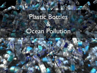 Plastic Bottles
        &
Ocean Pollution
 