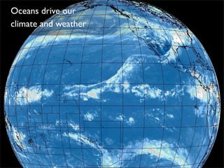 Oceans drive our
climate and weather
 