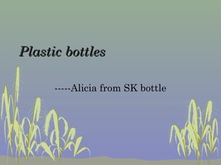 Plastic bottlesPlastic bottles
-----Alicia from SK bottle
 