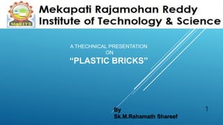 A THECHNICAL PRESENTATION
ON
“PLASTIC BRICKS”
By
Sk.M.Rahamath Shareef
1
 