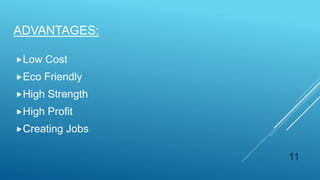Low Cost
Eco Friendly
High Strength
High Profit
Creating Jobs
ADVANTAGES:
11
 
