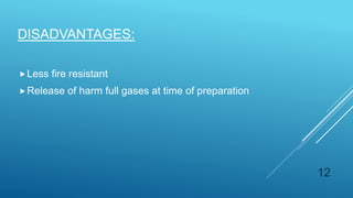Less fire resistant
Release of harm full gases at time of preparation
DISADVANTAGES:
12
 