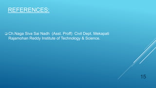 REFERENCES:
 Ch.Naga Siva Sai Nadh (Asst. Proff) Civil Dept. Mekapati
Rajamohan Reddy Institute of Technology & Science.
15
 