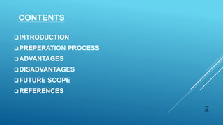 INTRODUCTION
PREPERATION PROCESS
ADVANTAGES
DISADVANTAGES
FUTURE SCOPE
REFERENCES
CONTENTS
2
 