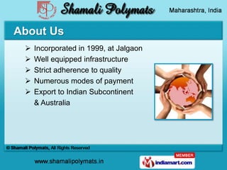 About Us
    Incorporated in 1999, at Jalgaon
    Well equipped infrastructure
    Strict adherence to quality
    Num...