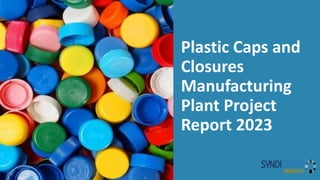 Plastic Caps and
Closures
Manufacturing
Plant Project
Report 2023
 
