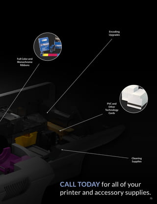 CALL TODAY for all of your
printer and accessory supplies.
Full Color and
Monochrome
Ribbons
PVC and
Other
Technology
Cards
Cleaning
Supplies
Encoding
Upgrades
75
 
