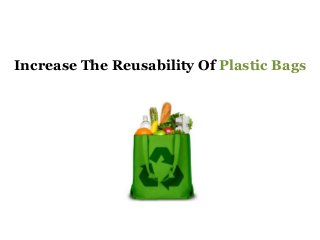 Increase The Reusability Of Plastic Bags
 