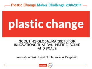 SCOUTING GLOBAL MARKETS FOR
INNOVATIONS THAT CAN INSPIRE, SOLVE
AND SCALE
Anne Aittomaki - Head of International Programs
 