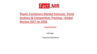 Plastic Containers Market Forecast, Trend
Analysis & Competition Tracking - Global
Review 2017 to 2026
Industrial Goods
170 Pages
Published 2018 March
 
