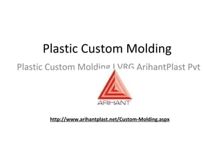Plastic Custom Molding  Plastic Custom Molding I VRG ArihantPlast Pvt Ltd http://www.arihantplast.net/Custom-Molding.aspx 