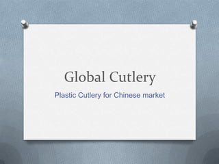 Global Cutlery
Plastic Cutlery for Chinese market
 
