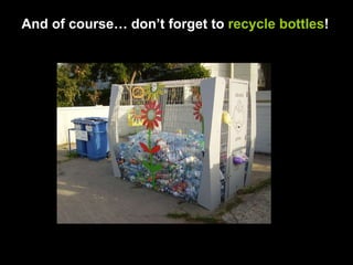 And of course… don’t forget to  recycle bottles ! 
