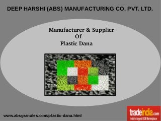 DEEP HARSHI (ABS) MANUFACTURING CO. PVT. LTD.
  Manufacturer & Supplier
                  Of
         Plastic Dana

www.absgranules.com/plastic-dana.html

 