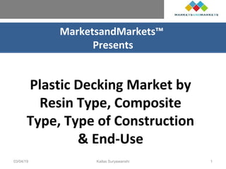 MarketsandMarkets™
Presents
Plastic Decking Market by
Resin Type, Composite
Type, Type of Construction
& End-Use
03/04/19 Kailas Suryawanshi 1
 
