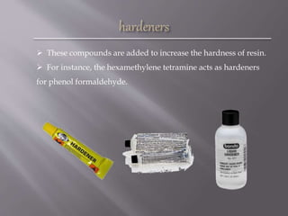  These compounds are added to increase the hardness of resin.
 For instance, the hexamethylene tetramine acts as hardeners
for phenol formaldehyde.
 