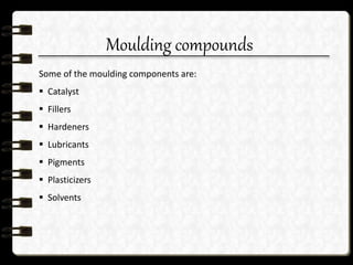 Moulding compounds
Some of the moulding components are:
 Catalyst
 Fillers
 Hardeners
 Lubricants
 Pigments
 Plasticizers
 Solvents
 