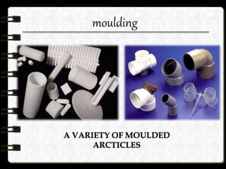 moulding
A VARIETY OF MOULDED
ARCTICLES
 