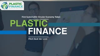 Recycle, Re- Use, Prosper
1
Pitch Deck Ver 1.4.1
PLASTIC
FINANCE
First Sustainable Circular Economy Token
 
