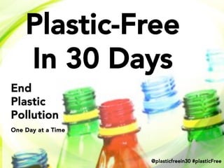 Plastic-Free 
In 30 Days
End
Plastic 
Pollution

!!



One Day at a Time



@plasticfreein30 #plasticFree

 