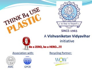 A Vishvaniketan Vidyavihar
initiative
Be a ZERO, be a HERO…!!!
Association with: Recycling Partner:
AMC GPCB
 