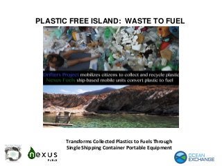 PLASTIC FREE ISLAND: WASTE TO FUEL
Transforms Collected Plastics to Fuels Through
Single Shipping Container Portable Equipment
 