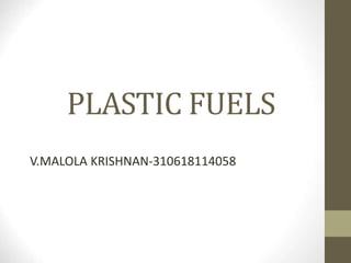 PLASTIC FUELS
V.MALOLA KRISHNAN-310618114058
 