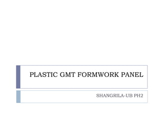 PLASTIC GMT FORMWORK PANEL
SHANGRILA-UB PH2
 