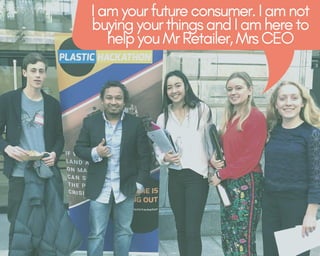 I am your future consumer. I am not
buying your things and I am here to
help you Mr Retailer, Mrs CEO
 