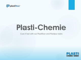 Plasti-Chemie
Cure it fast with our Plastifloor and Plastipur resins
 
