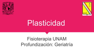 Plasticidad
Fisioterapia UNAM
Profundización: Geriatría
 