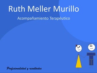Ruth Meller Murillo
        Acompañamiento Terapéutico




Profesionalidad y resultados
 