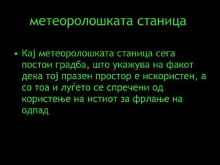 метеоролошката станица   Кај метеоролошката станица сега постои градба, што укажува на факот дека тој празен простор е искористен, а со тоа и луѓето се спречени од користење на истиот за фрлање на одпад   