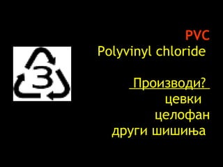 PVC Polyvinyl chloride    Производи ?    цевки   целофан други шишиња   