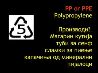 PP or PPE Polypropylene   Производи ?  Магарин кутија туби за сенф сламки за пиење   капачиња од минерални пијалоци 