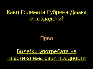 Како Големата Ѓубрена Дамка е создадена? Прво Бидејќи употребата на пластика има свои предности 