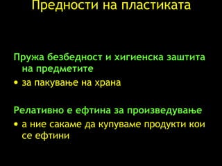 Предности на пластиката Пружа безбедност и хигиенска заштита на предметите за пакување на храна Релативно е ефтина за произведување   а ние сакаме да купуваме продукти кои се ефтини 